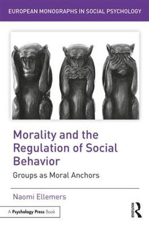 Morality and the Regulation of Social Behavior: Groups as Moral Anchors by Naomi Ellemers Morality and the Regulation of Social Behavior: Groups as Moral Anchors by Naomi Ellemers