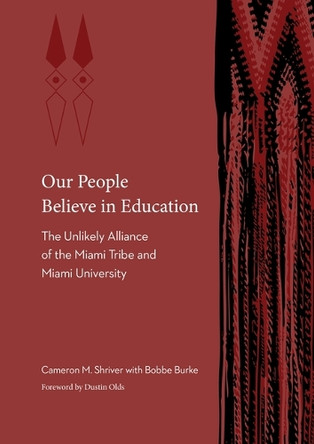 Our People Believe in Education: The Unlikely Alliance of the Miami Tribe and Miami University Cameron M. Shriver 9781496237798