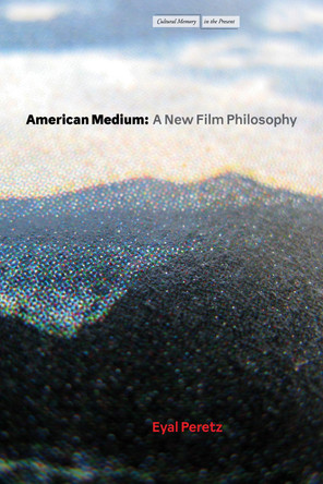 American Medium: A New Film Philosophy Eyal Peretz 9781503644229