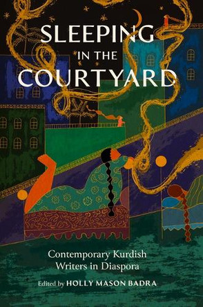 Sleeping in the Courtyard: Contemporary Kurdish Writers in Diaspora Holly Mason Badra 9781682262733