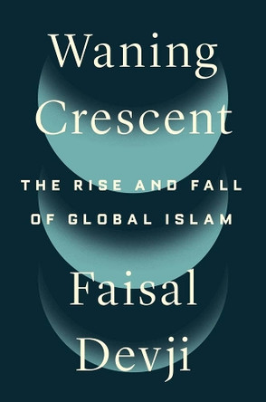 Waning Crescent: The Rise and Fall of Global Islam Faisal Devji 9780300276633