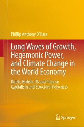 Long Waves of Growth, Hegemonic Power, and Climate Change in the World Economy: Dutch, British, US and Chinese Capitalism and Structural Polycrises Phillip Anthony O'Hara 9789819641314
