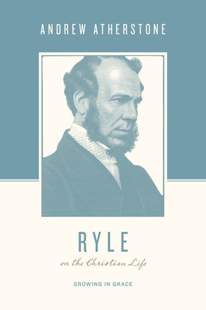 Ryle on the Christian Life: Growing in Grace Andrew Atherstone 9781433567346