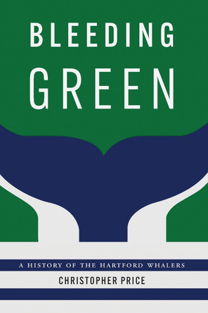 Bleeding Green: A History of the Hartford Whalers Christopher Price 9781496245021