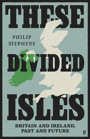These Troubled Isles: Britain and Ireland, Past and Future (1921–2025) Philip Stephens 9780571381470