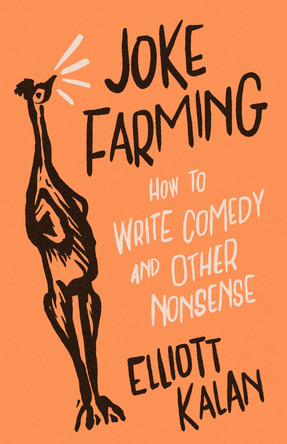 Joke Farming: How to Write Comedy and Other Nonsense Elliott Kalan 9780226829920