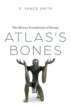Atlas's Bones: The African Foundations of Europe D. Vance Smith 9780226830308