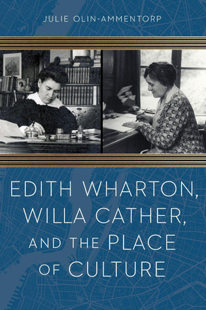 Edith Wharton, Willa Cather, and the Place of Culture Julie Olin-Ammentorp 9781496244604