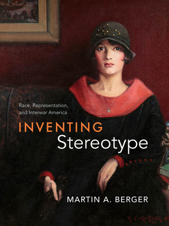 Inventing Stereotype: Race, Representation, and Interwar America Martin A. Berger 9780226843674