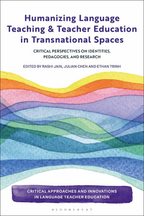 Humanizing Language Teaching and Teacher Education in Transnational Spaces: Critical Perspectives on Identities, Pedagogies, and Research Professor Rashi Jain 9781350525665