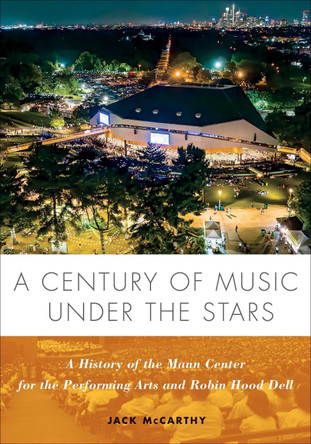 A Century of Music Under the Stars: A History of the Mann Center for the Performing Arts and Robin Hood Dell Jack McCarthy 9781439924334