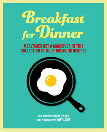 Breakfast for Dinner: Mealtimes Get a Makeover in This Collection of Rule-Breaking Recipes Carol Hilker 9781788797245