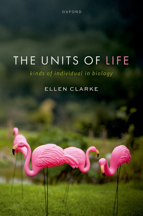 The Units of Life: Kinds of Individual in Biology Ellen Clarke 9780192857194