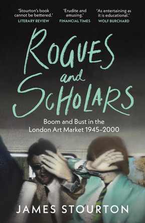 Rogues and Scholars: Boom and Bust in the London Art Market, 1945–2000 James Stourton 9781804541982