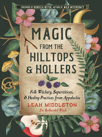 Magic from the Hilltops and Hollers: Folk Witchery, Superstitions, and Healing Practices from Appalachia Leah Middleton 9781578638802