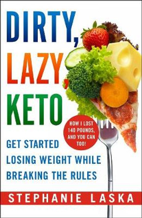 Dirty, Lazy Keto: Get Started Losing Weight While Breaking the Rules by Stephanie Laska