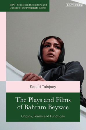 The Plays and Films of Bahram Beyzaie: Origins, Forms and Functions Saeed Talajooy 9780755652730