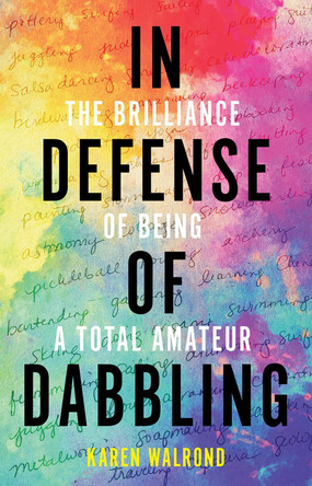 In Defense of Dabbling: The Brilliance of Being a Total Amateur Karen Walrond 9781506487656