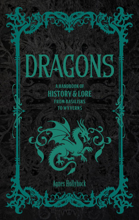 Dragons: A Handbook of History & Lore from Basilisks to Wyverns Agnes Hollyhock 9781577155409