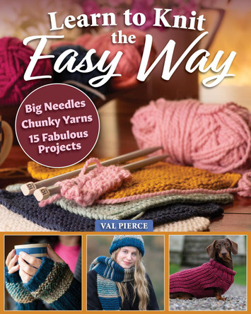 Learn to Knit the Easy Way: Chunky Yarns, Big Needles, 15 Fabulous Projects Val Pierce 9781639811113