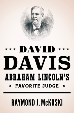 David Davis, Abraham Lincoln's Favorite Judge Raymond J McKoski 9780252046636