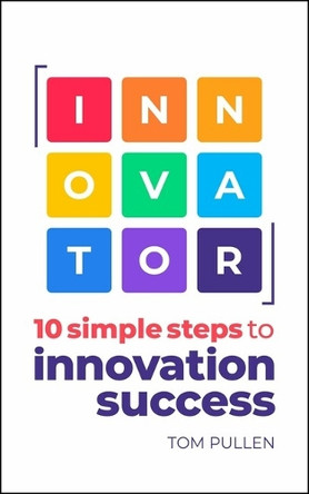 INNOVATOR: 10 simple steps to innovation success Tom Pullen 9781788607704
