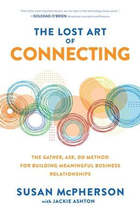 The Lost Art of Connecting: The Gather, Ask, Do Method for Building Meaningful Business Relationships by Susan McPherson