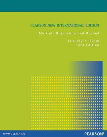 Multiple Regression and Beyond: Pearson New International Edition by Timothy Z. Keith