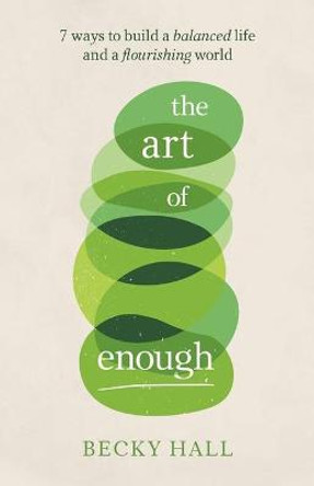 The Art of Enough: How to move from striving to thriving in your life, your work and our world by Becky Hall