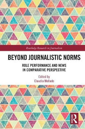 Beyond Journalistic Norms: Role Performance and News in Comparative Perspective by Claudia Mellado