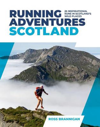 Running Adventures Scotland: 25 inspirational runs in Scotland's wild places by Ross Brannigan