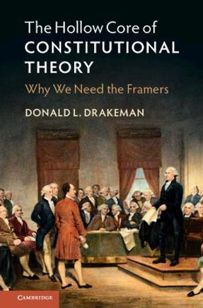 The Hollow Core of Constitutional Theory: Why We Need the Framers by Donald L. Drakeman