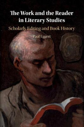 The Work and the Reader in Literary Studies: Scholarly Editing and Book History by Paul Eggert