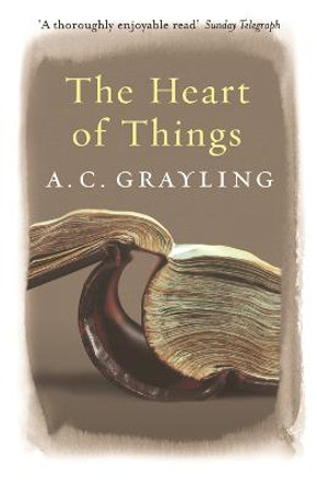 The Heart of Things: Applying Philosophy to the 21st Century by A. C. Grayling