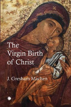Virgin Birth of Christ by John Gresham Machen