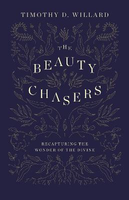 The Beauty Chasers: Recapturing the Wonder of the Divine by Timothy D. Willard
