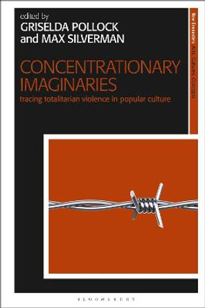 Concentrationary Imaginaries: Tracing Totalitarian Violence in Popular Culture by Griselda Pollock