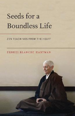 Seeds For A Boundless Life: Zen Teachings from the Heart by Zenkei Blanche Hartman