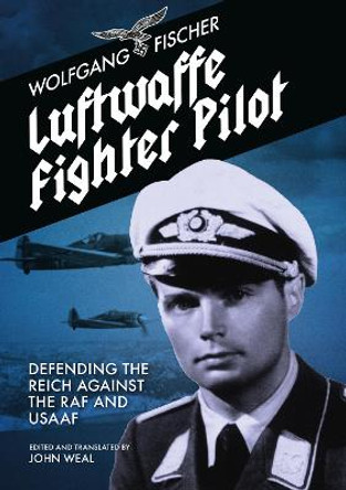 Luftwaffe Fighter Pilot: Defending The Reich Against The RAF and USAAF by Wolfgang Fischer