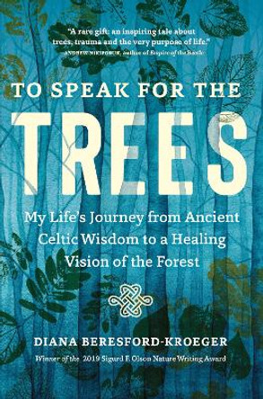 To Speak for the Trees: My Life's Journey from Ancient Celtic Wisdom to a Healing Vision of the Forest by Diana Beresford-Kroeger