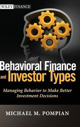 Behavioral Finance and Investor Types: Managing Behavior to Make Better Investment Decisions by Michael M. Pompian