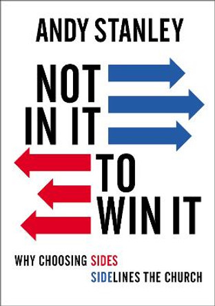 Not in It to Win It: Why Choosing Sides Sidelines The Church by Andy Stanley