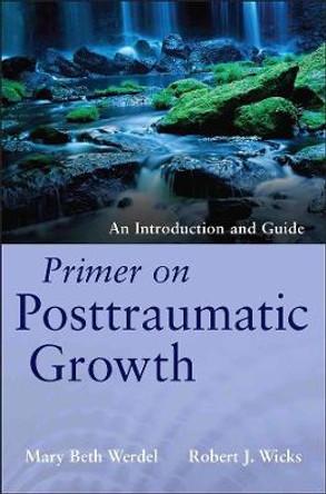 Primer on Posttraumatic Growth: An Introduction and Guide by Mary Beth Werdel