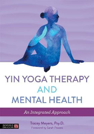 Yin Yoga Therapy and Mental Health: An Integrated Approach by Tracey Meyers