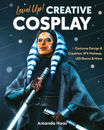 Level Up! Creative Cosplay: Costume Design & Creation, Sfx Makeup, Led Basics & More by Amanda Haas