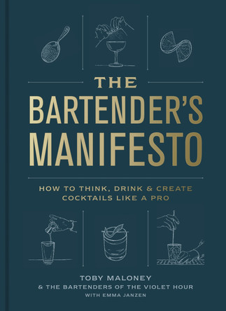 The Bartender's Manifesto: How to Think, Drink, and Create Cocktails Like a Pro by Toby Maloney