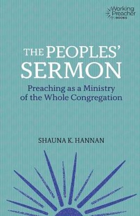 The Peoples' Sermon: Preaching as a Ministry of the Whole Congregation by Shauna K. Hannan