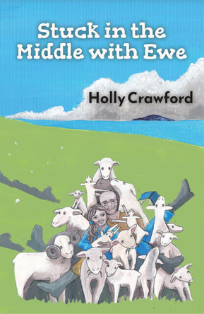 Stuck in the Middle with Ewe: Or how I lost my heart and found my flock in Northern Ireland by Holly Crawford