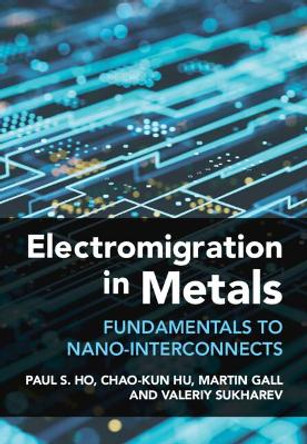 Electromigration in Metals: Fundamentals to Nano-Interconnects by Paul Ho