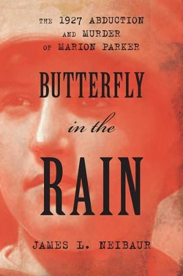 Butterfly in the Rain: The 1927 Abduction and Murder of Marion Parker by James L. Neibaur 9781442251199